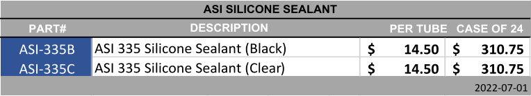 PART# PER TUBE CASE OF 24 ASI-335B 14.50 $          310.75 $        ASI-335C 14.50 $          310.75 $        2022-07-01 ASI SILICONE SEALANT ASI 335 Silicone Sealant (Black) ASI 335 Silicone Sealant (Clear) DESCRIPTION