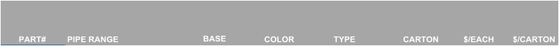 PART# PIPE RANGE BASE COLOR TYPE CARTON $/EACH $/CARTON