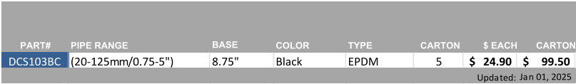 PART# PIPE RANGE BASE COLOR TYPE CARTON $ EACH CARTON DCS103BC (20-125mm/0.75-5")  8.75" Black  EPDM 5 24.90 $     99.50 $       Updated: Jan 01, 2025